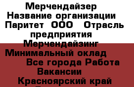 Мерчендайзер › Название организации ­ Паритет, ООО › Отрасль предприятия ­ Мерчендайзинг › Минимальный оклад ­ 26 000 - Все города Работа » Вакансии   . Красноярский край,Бородино г.